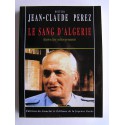 Jean-Claude Pérez - Le sang d'Algérie. Histoire d'une trahison permanente