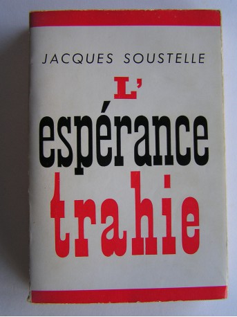 Jacques Soustelle - L'espérance trahie. 1958 - 1962