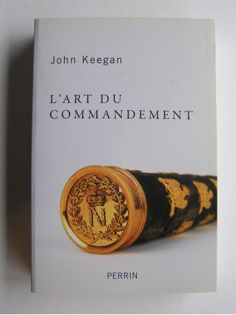 John Keegan - L'art du commandement. Alexandre, Wellington, Grant, Hitler