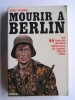 Jean Mabire - Mourir à Berlin. Les SS français derniers défenseurs du bunker d'Adolf Hitler - Mourir à Berlin. Les SS français derniers défenseurs du bunker d'Adolf Hitler