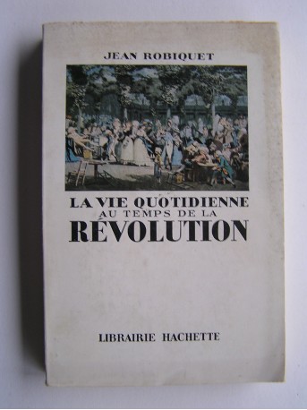 Jean Robiquet - La vie quotidienne au temps de la Révolution