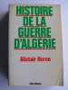 Alistair Horne - Histoire de la guerre d'Algérie - Histoire de la guerre d'Algérie