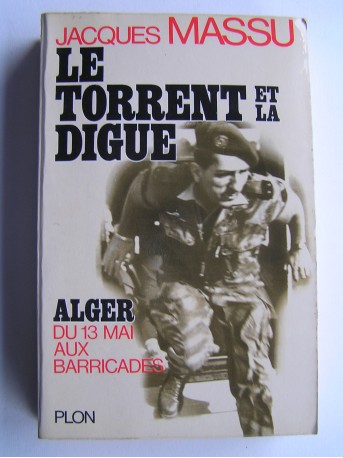 Général Jacques Massu - Le torrent et la digue. Alger, du 13 mai aux Barricades