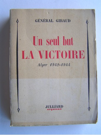 Général Henri Giraud - Un seul but la victoire. Alger 1942 - 1944