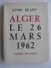 Collectif - Livre blanc. Alger le 26 mars 1962 - Livre blanc. Alger le 26 mars 1962