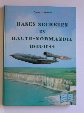 Roger Capron - Bases secrètes en Basse-Normandie. 1943 - 1944