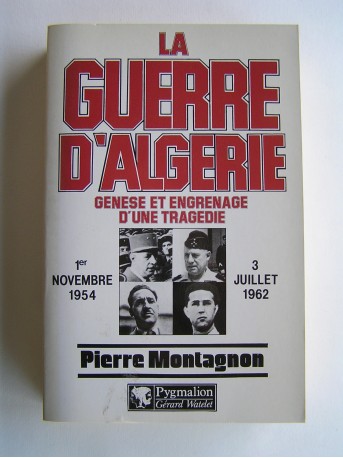 Pierre Montagnon - La guerre d'Algérie. Genèse et engrenage d'une tragédie. 1er novembre 1954 - 3 juillet 1962