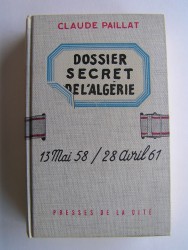 Dossier secret de l'Algérie. 13 mai 58 / 28 avril 61