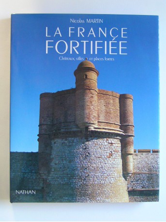 Nicolas Martin - La France fortifiée. Châteaux, villes et places fortes