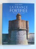 Nicolas Martin - La France fortifiée. Châteaux, villes et places fortes - La France fortifiée. Châteaux, villes et places fortes