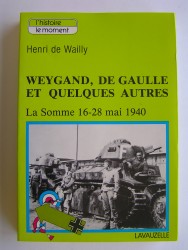 Henri de Wailly - Weygand, De Gaulle et quelques autres. La Somme 16-28 mai 1940