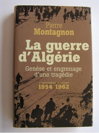 Pierre Montagnon - La guerre d'Algérie. Genèse et engrenage d'une tragédie. 1er novembre 1954 - 3 juillet 1962