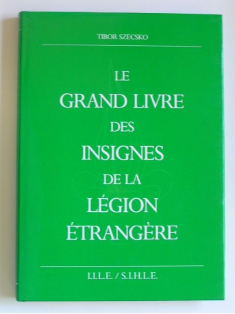 Tibor Szecsko - Le grand livre des insignes de la Légion étrangère