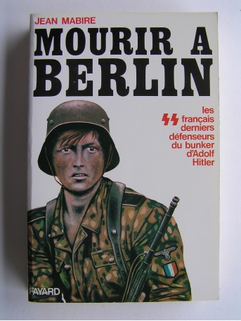 Jean Mabire - Mourir à Berlin. Les SS français derniers défenseurs du bunker d'Adolf Hitler