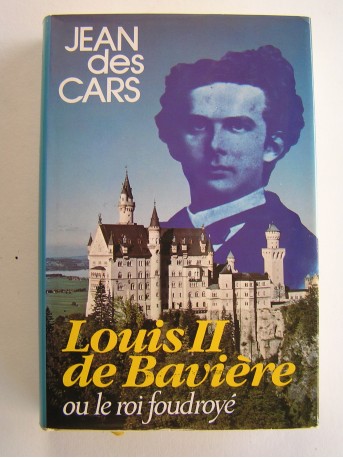 Jean des Cars - Louis II de Bavière ou le roi foudroyé