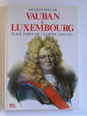 Jacques Dollar - vauban à Luxembourg, pLace forte de l'Europe (1684 - 1697)