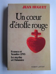 Jean Huguet - Un coeur d'étoffe rouge. France et Vendée 1793. Le mythe et l'histoire