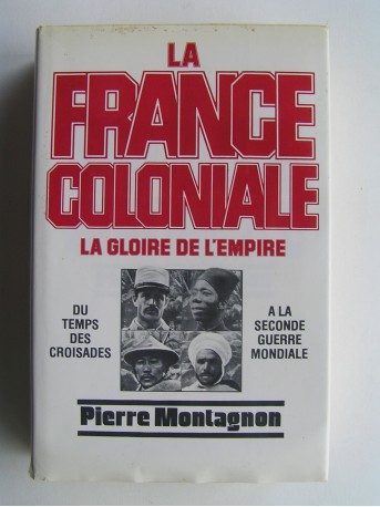 Pierre Montagnon - La France coloniale. La gloire de l'Empire