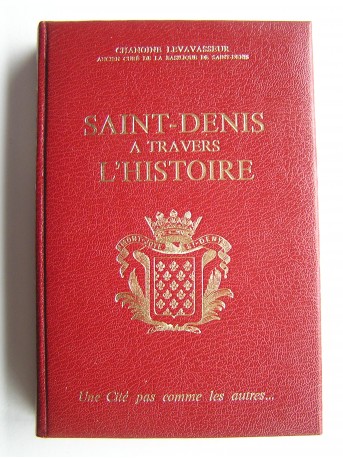 Chanoine Levavasseur - Saint-Denis à travers l'Histoire. Une cité pas comme les autres...