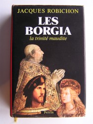 Jacques Robichon - Les Borgia. La trinité maudite