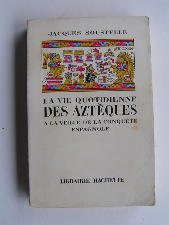 Jacques Soustelle - Le vie quotidienne des Aztèques à la veille de la conquête espagnol