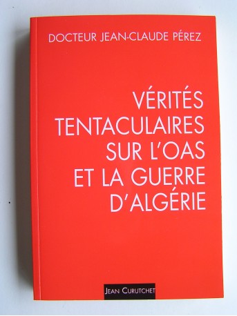 Jean-Claude Pérez - Vérités tentaculaires sur l'O.A.S. et la guerre d'Algérie