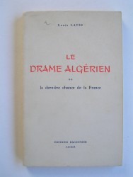 Louis Lavie - Le drame algérien ou la dernière chance pour la France