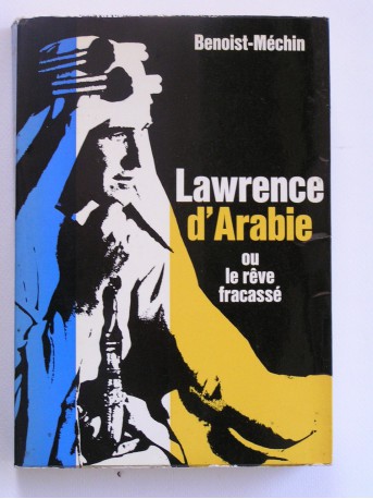 Jacques Benoist-Mechin - Lawrence d'Arabie ou le rêve fracassé