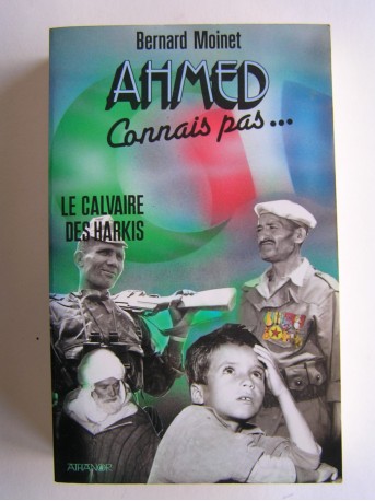Colonel Bernard Moinet - Ahmed, connais pas... Le calvaire des harkis