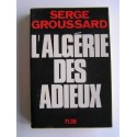 Serge Groussard - L'Algérie des adieux