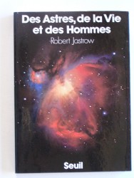 Robert Jastrow - Des astres, de la vie et des hommes