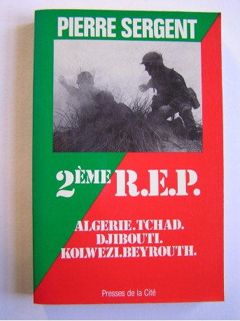 Pierre Sergent - 2ème R.E.P. Algérie. Tchad. Djibouti. Kolwezi. Beyrouth
