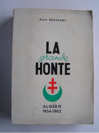 René Rostagny - La grande honte. Algérie 1954 - 1962