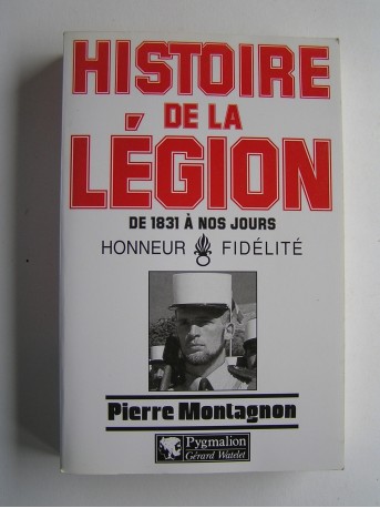 Pierre Montagnon - Histoire de la légion. De 1831 à nos jours. Honneur - Fidélité