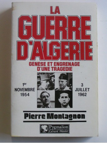 Pierre Montagnon - La guerre d'Algérie. Genèse et engrenage d'une tragédie. 1er novembre 1954 - 3 juillet 1962