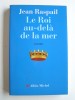 Jean Raspail - Le roi au-delà de la mer - Le roi au-delà de la mer