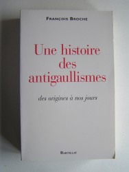 François Broche - Une histoire des antigaullismes des origines à nos jours