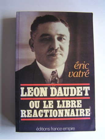 Eric Vatré - Léon Daudet ou le libre réactionnaire
