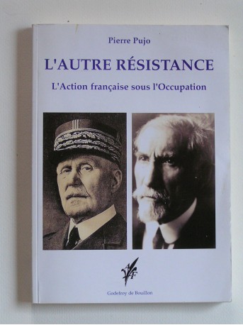 Pierre Pujo - L'autre résistance. L'Action française sous l'Occupation