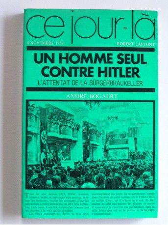 André Bogaert - Un seul homme contre Hitler. L'attentat de la Bürgerbräukeller. 8 novembre 1939