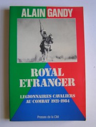 Alain Gandy - Royal Etranger. Légionnaires cavaliers au combat. 1921 - 1984