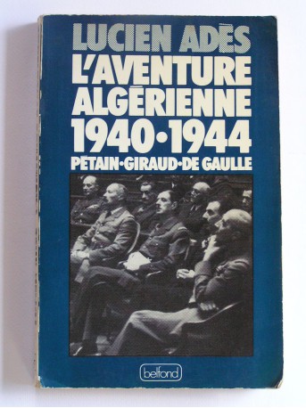 Lucien Adès - L'aventure algérienne. 1940 - 1944. Pétain - Giraud - De Gaulle