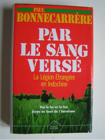 Paul Bonnecarrère - Par le sang versé. La Légion Etrangère en Indochine