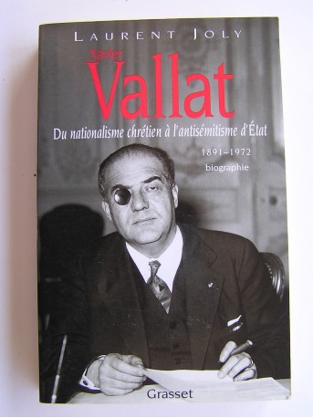 Laurent Joly - Xavier Vallat. Du nationalisme chrétien à l'antisémitisme d'Etat. 1891 - 1972