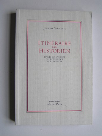 Jean de Viguerie - itinéraire d'un historien. Etudes sur une crise de l'intelligence XVIIe-XXe siècle.