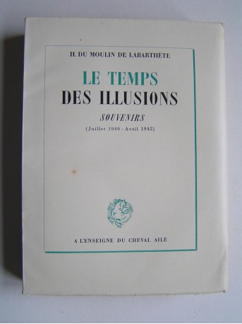 Henri Du Moulin de Labarthète - Le temps des illusions. Souvenirs. juillet 1940 - Avril 1942