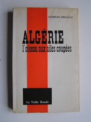 Georges Bidault - Algérie, l'oiseau aux ailes coupées.