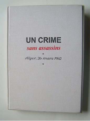 Francine Dessaigne - Un crime sans assassins. Alger, 26 mars 1962