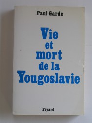 Paul Garde - Vie et mort de la Yougoslavie