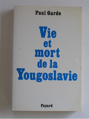 Paul Garde - Vie et mort de la Yougoslavie